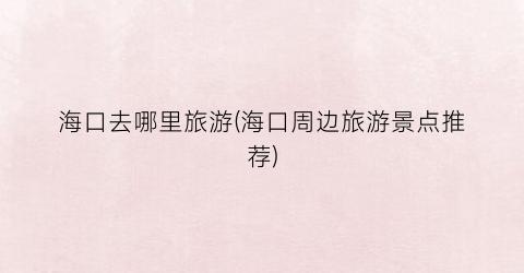 海口去哪里旅游(海口周边旅游景点推荐)