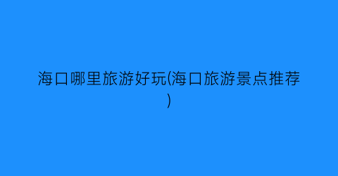 海口哪里旅游好玩(海口旅游景点推荐)