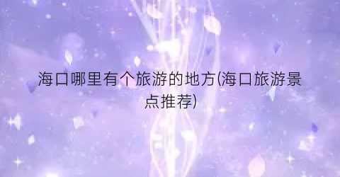 海口哪里有个旅游的地方(海口旅游景点推荐)