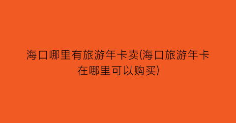 海口哪里有旅游年卡卖(海口旅游年卡在哪里可以购买)