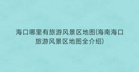 海口哪里有旅游风景区地图(海南海口旅游风景区地图全介绍)