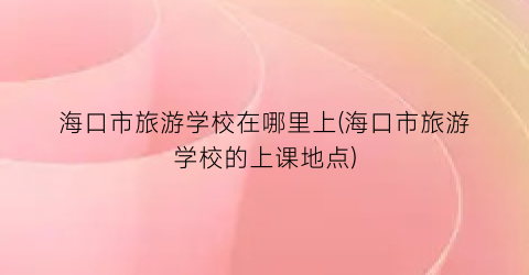 海口市旅游学校在哪里上(海口市旅游学校的上课地点)
