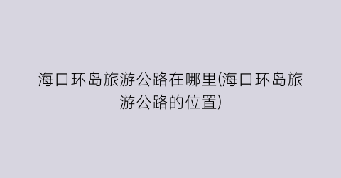 海口环岛旅游公路在哪里(海口环岛旅游公路的位置)