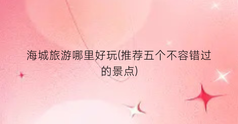 海城旅游哪里好玩(推荐五个不容错过的景点)