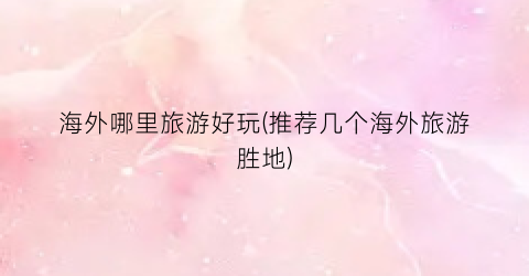 海外哪里旅游好玩(推荐几个海外旅游胜地)