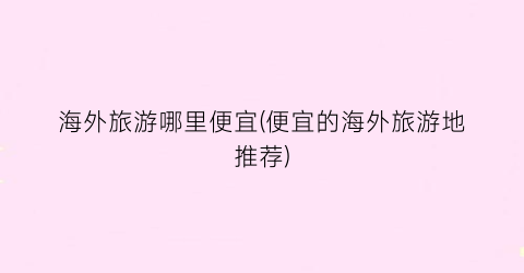 海外旅游哪里便宜(便宜的海外旅游地推荐)