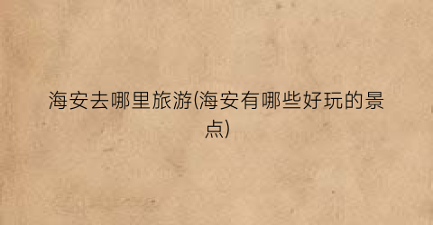海安去哪里旅游(海安有哪些好玩的景点)