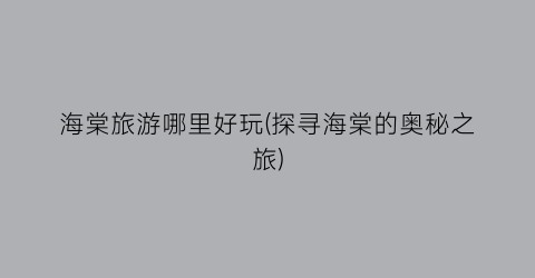 海棠旅游哪里好玩(探寻海棠的奥秘之旅)