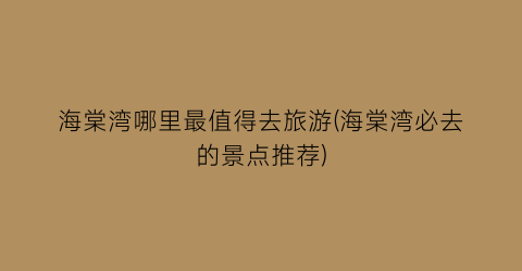 海棠湾哪里最值得去旅游(海棠湾必去的景点推荐)