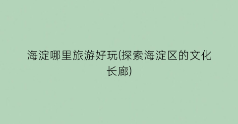 海淀哪里旅游好玩(探索海淀区的文化长廊)