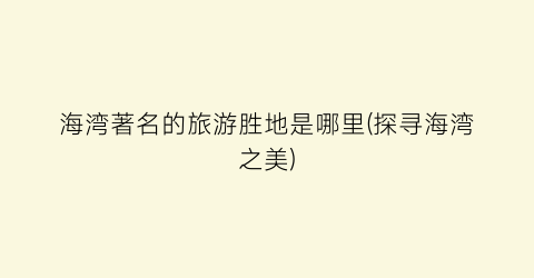 海湾著名的旅游胜地是哪里(探寻海湾之美)