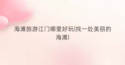 海滩旅游江门哪里好玩(找一处美丽的海滩)