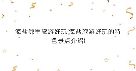 海盐哪里旅游好玩(海盐旅游好玩的特色景点介绍)