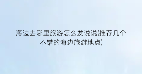 海边去哪里旅游怎么发说说(推荐几个不错的海边旅游地点)