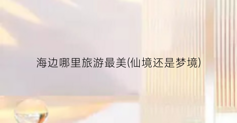 海边哪里旅游最美(仙境还是梦境)