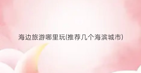 海边旅游哪里玩(推荐几个海滨城市)