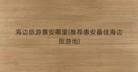 海边旅游惠安哪里(推荐惠安最佳海边旅游地)