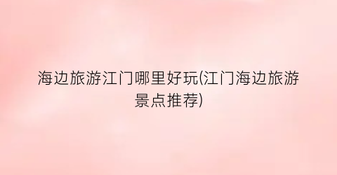 海边旅游江门哪里好玩(江门海边旅游景点推荐)