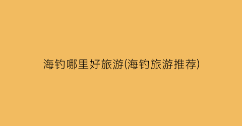 海钓哪里好旅游(海钓旅游推荐)