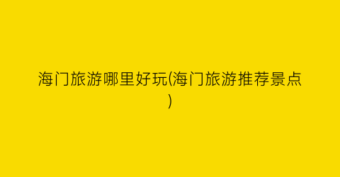 海门旅游哪里好玩(海门旅游推荐景点)