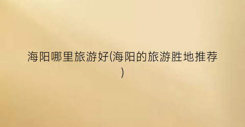 海阳哪里旅游好(海阳的旅游胜地推荐)