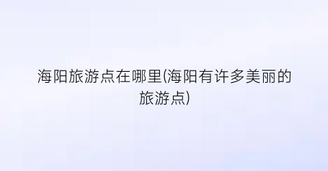 海阳旅游点在哪里(海阳有许多美丽的旅游点)