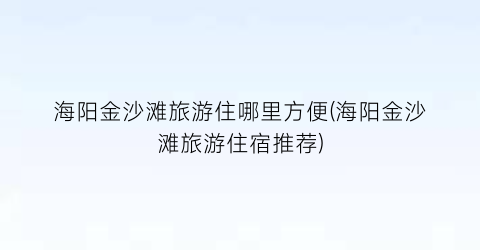 海阳金沙滩旅游住哪里方便(海阳金沙滩旅游住宿推荐)