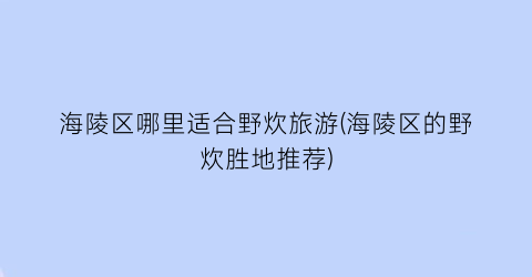 海陵区哪里适合野炊旅游(海陵区的野炊胜地推荐)