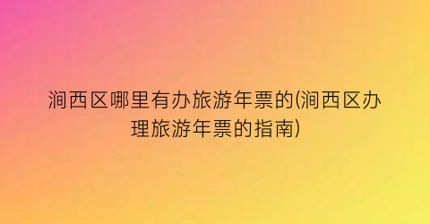 涧西区哪里有办旅游年票的(涧西区办理旅游年票的指南)