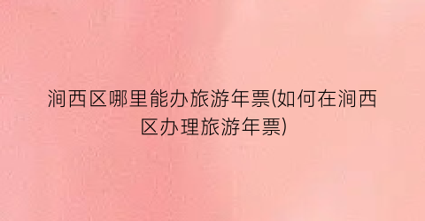 涧西区哪里能办旅游年票(如何在涧西区办理旅游年票)