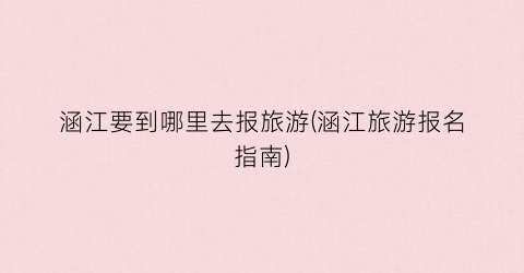 涵江要到哪里去报旅游(涵江旅游报名指南)