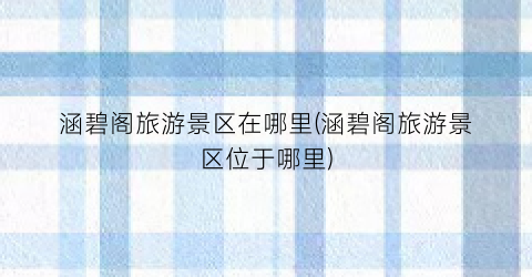涵碧阁旅游景区在哪里(涵碧阁旅游景区位于哪里)