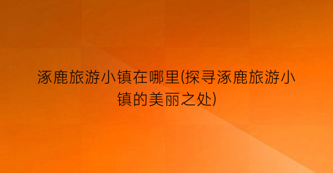 涿鹿旅游小镇在哪里(探寻涿鹿旅游小镇的美丽之处)