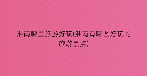 淮南哪里旅游好玩(淮南有哪些好玩的旅游景点)