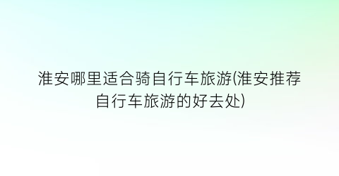 淮安哪里适合骑自行车旅游(淮安推荐自行车旅游的好去处)