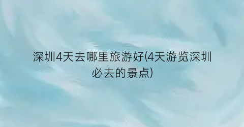 深圳4天去哪里旅游好(4天游览深圳必去的景点)