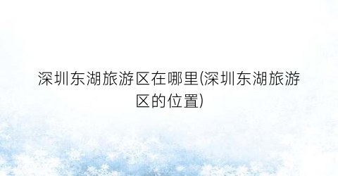 深圳东湖旅游区在哪里(深圳东湖旅游区的位置)