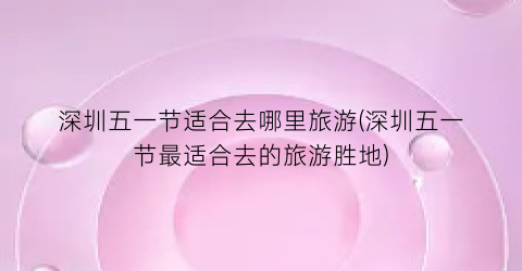 深圳五一节适合去哪里旅游(深圳五一节最适合去的旅游胜地)