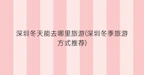深圳冬天能去哪里旅游(深圳冬季旅游方式推荐)