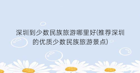 深圳到少数民族旅游哪里好(推荐深圳的优质少数民族旅游景点)
