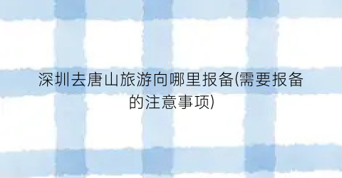 深圳去唐山旅游向哪里报备(需要报备的注意事项)