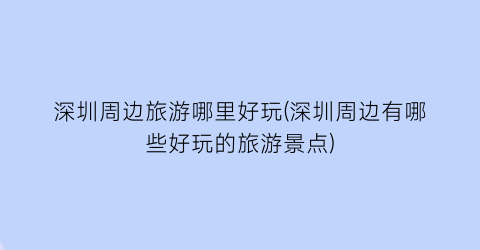 深圳周边旅游哪里好玩(深圳周边有哪些好玩的旅游景点)