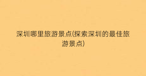 深圳哪里旅游景点(探索深圳的最佳旅游景点)