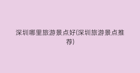 深圳哪里旅游景点好(深圳旅游景点推荐)