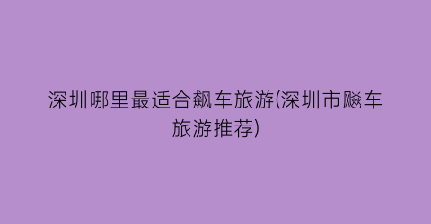 深圳哪里最适合飙车旅游(深圳市飚车旅游推荐)