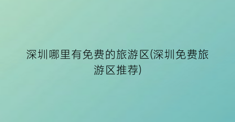 深圳哪里有免费的旅游区(深圳免费旅游区推荐)