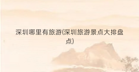 深圳哪里有旅游(深圳旅游景点大排盘点)