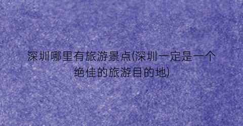 深圳哪里有旅游景点(深圳一定是一个绝佳的旅游目的地)