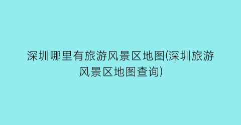 深圳哪里有旅游风景区地图(深圳旅游风景区地图查询)