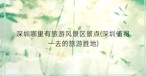 深圳哪里有旅游风景区景点(深圳值得一去的旅游胜地)